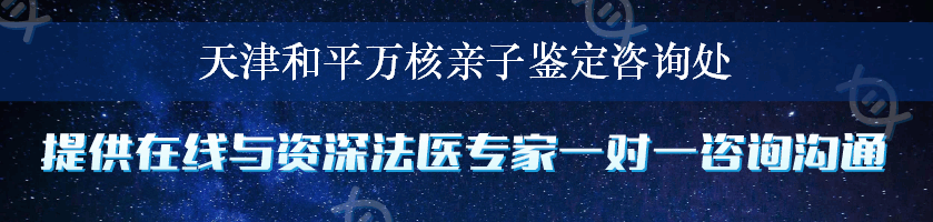 天津和平万核亲子鉴定咨询处